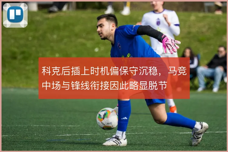 科克后插上时机偏保守沉稳，马竞中场与锋线衔接因此略显脱节