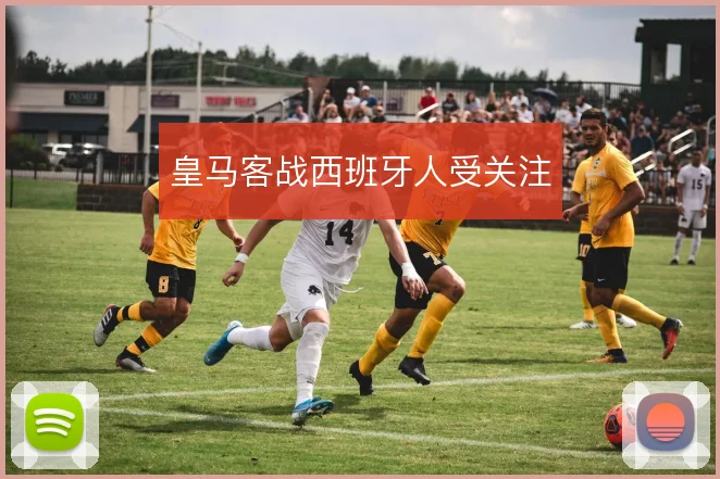 皇马客战西班牙人受关注