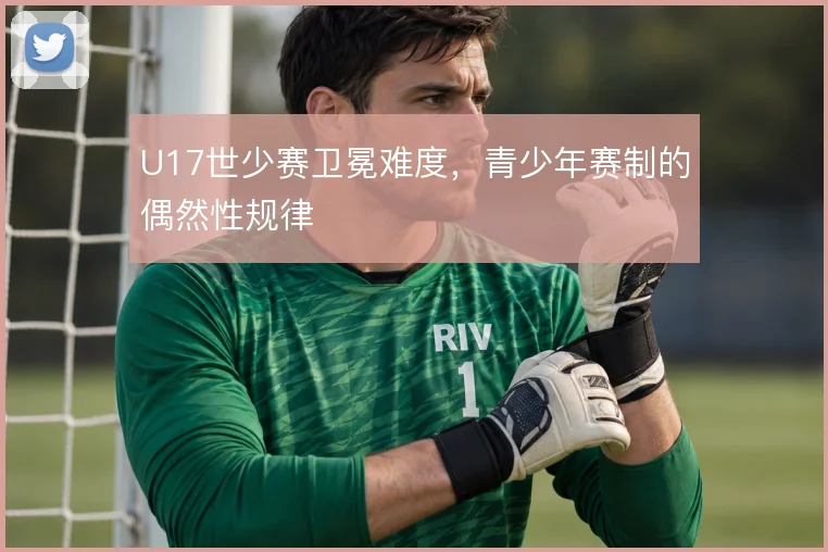 U17世少赛卫冕难度，青少年赛制的偶然性规律